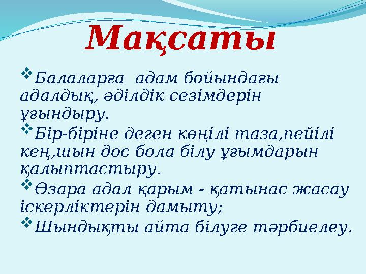 Мақсаты  Балаларға адам бойындағы адалдық, әділдік сезімдерін ұғындыру.  Бір-біріне деген көңілі таза,пейілі кең,шын дос б