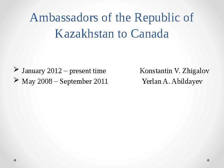 Ambassadors of the Republic of Kazakhstan to Canada January 2012 – present time Konstantin V. Zhigalov May 2