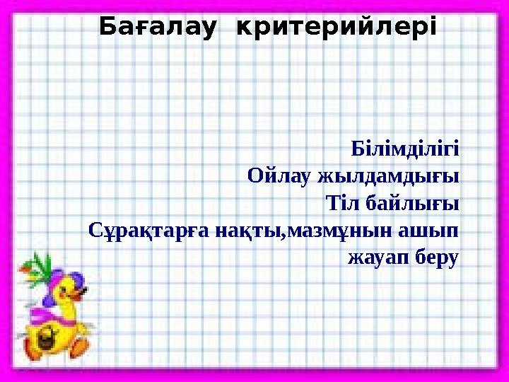 Бағалау критерийлері Білімділігі Ойлау жылдамдығы Тіл байлығы Сұрақтарға нақты,мазмұнын ашып жауап беру