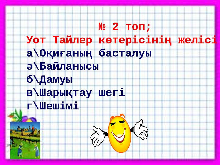 № 2 топ; Уот Тайлер көтерісінің желісі а\Оқиғаның басталуы ә\Байланысы б\Дамуы в\Шарықтау шегі г\Шешімі