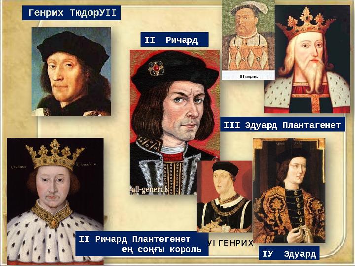 Генрих ТюдорУІІ ІІ Ричард ІУ Эдуард ІІІ Эдуард Плантагенет ІІ Ричард Плантегенет ең соңғы король УІ ГЕНРИХ