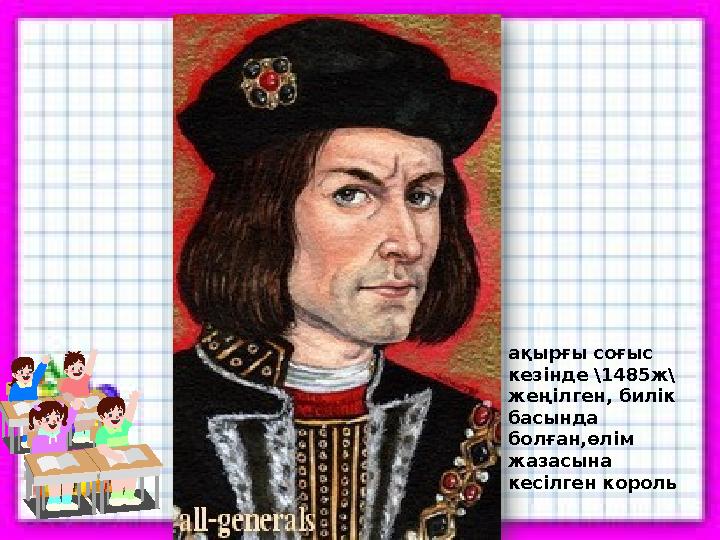 ақырғы соғыс кезінде \1485ж\ жеңілген, билік басында болған,өлім жазасына кесілген король