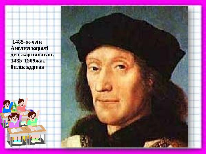 Англия королі болып жарияланған- Г1485-ж-өзін Англия королі деп жариялаған, 1485-1509жж. билік құрған