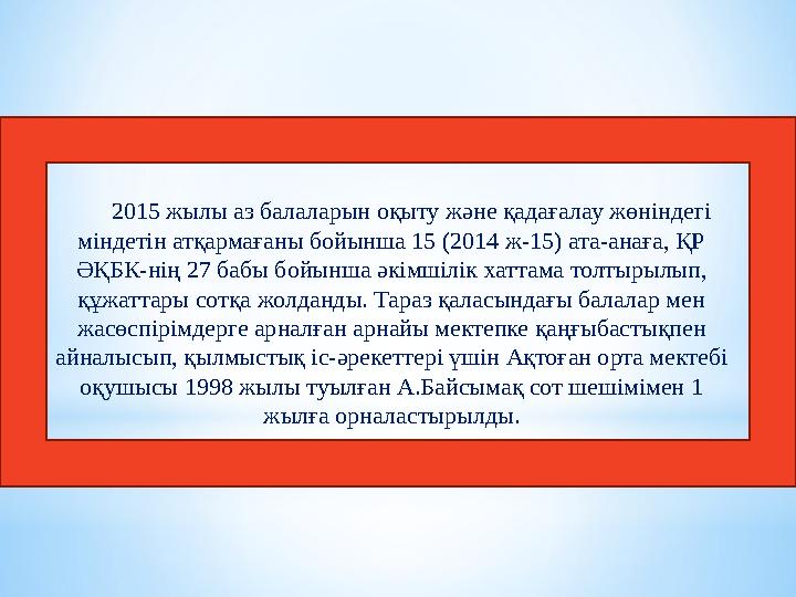 2015 жылы аз балаларын оқыту және қадағалау жөніндегі міндетін атқармағаны бойынша 15 (2014 ж-15) ата-анаға, ҚР ӘҚБК-нің 27 ба