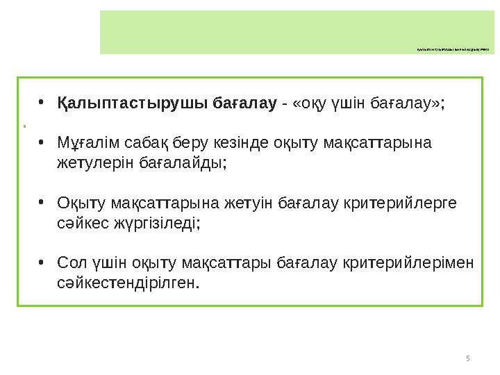 • 5 ҚАЛЫПТАСТЫРУШЫ БАҒАЛАУДЫҢ РӨЛІ •Қалыптастырушы бағалау - «оқу үшін бағалау»; •Мұғалім сабақ беру кезінде о