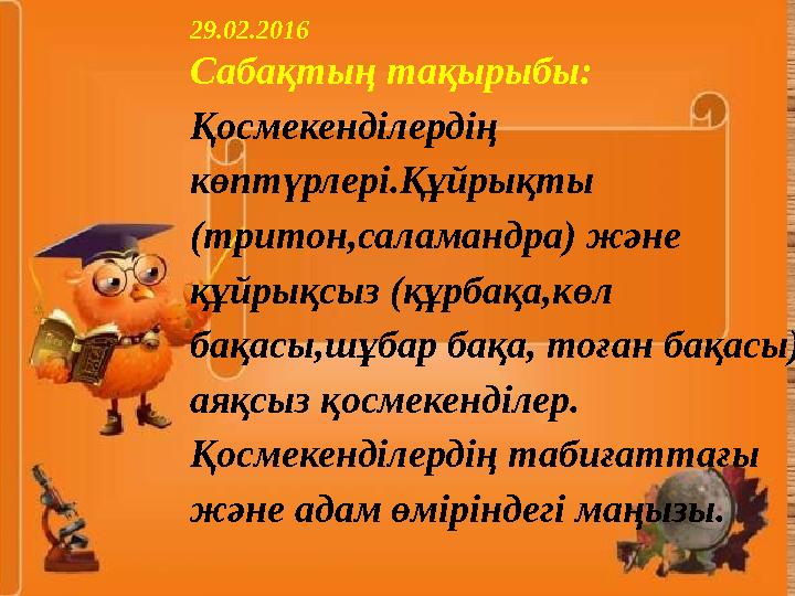 29.02.2016 Сабақтың тақырыбы: Қосмекенділердің көптүрлері.Құйрықты (тритон,саламандра) және құйрықсыз (құрбақа,көл