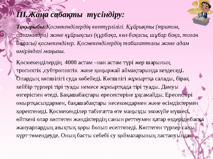 ІIІ.Жаңа сабақты түсіндіру: Тақырыбы: Қосмекенділердің көптүрлілігі. Құйрықты (тритон, саламандра) және құйрықсыз (құрбақа,