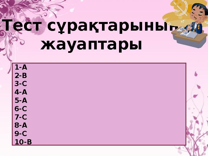 Тест сұрақтарының жауаптары 1-А 2-В 3-С 4-А 5-А 6-С 7-С 8-А 9-С 10-В