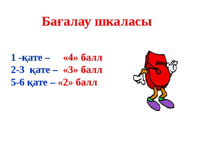 Бағалау шкаласы 1 -қате – «4» балл 2-3 қате – «3» балл 5-6 қате – «2» балл