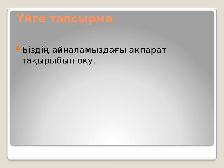 Үйге тапсырма  Біздің айналамыздағы ақпарат тақырыбын оқу.