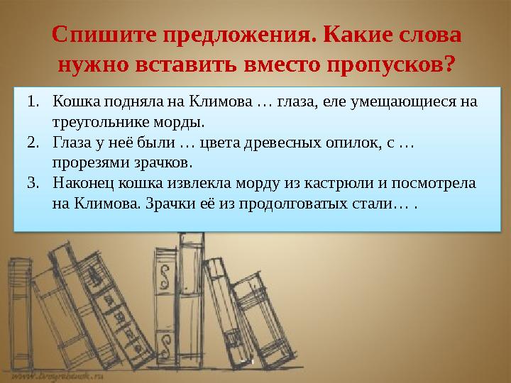 Спишите предложения. Какие слова нужно вставить вместо пропусков? 1.Кошка подняла на Климова … глаза, еле умещающиеся на треу