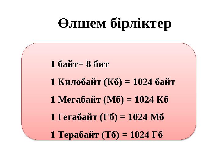 1 байт = 8 бит 1 Килобайт (Кб) = 1024 байт 1 Мегабайт (Мб) = 1024 Кб 1 Гегабайт (Гб) = 1024 Мб 1 Терабайт (Тб) = 1024 Гб Өлше