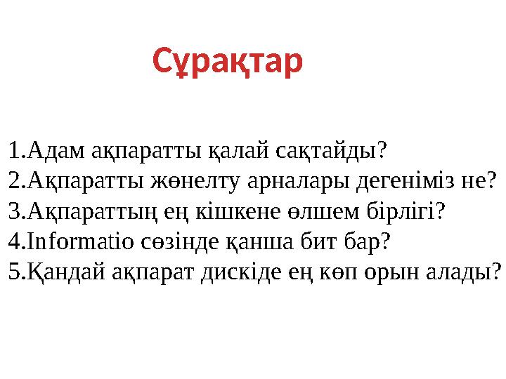 1.Адам ақпаратты қалай сақтайды? 2.Ақпаратты жөнелту арналары дегеніміз не? 3.Ақпараттың ең кішкене өлшем бірлігі? 4. Informatio