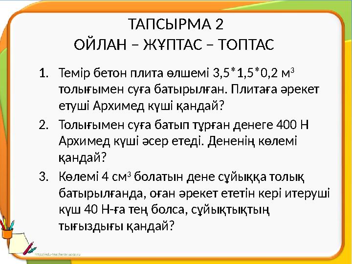 ТАПСЫРМА 2 ОЙЛАН – ЖҰПТАС – ТОПТАС 1. Темір бетон плита өлшемі 3,5*1,5*0,2 м 3 толығымен суға батырылған. Плитаға әрекет ет