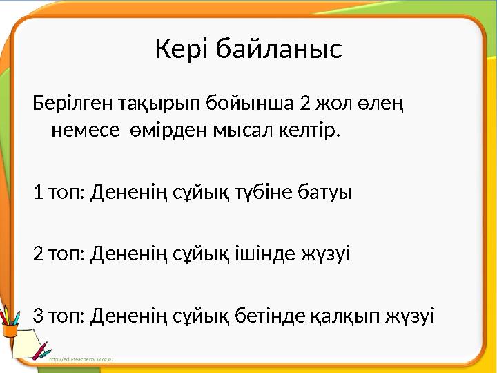 Кері байланыс Берілген тақырып бойынша 2 жол өлең немесе өмірден мысал келтір. 1 топ: Дененің сұйық түбіне батуы 2 топ: Денен