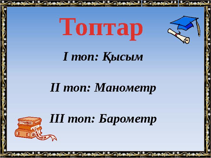 І топ: Қысым ІІ топ: Манометр ІІІ топ: Барометр Топтар