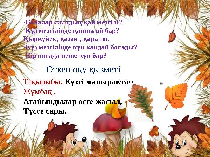 -Балалар жылдың қай мезгілі? -Күз мезгілінде қанша ай бар? Қыркүйек, қазан , қараша. -Күз мезгілінде күн қандай болады? -Бір апт