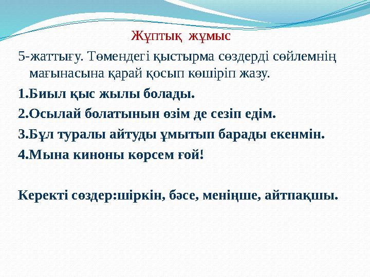 Жұптық жұмыс 5-жаттығу. Төмендегі қыстырма сөздерді сөйлемнің мағынасына қарай қосып көшіріп жазу. 1.Биыл қыс жылы болады. 2.О