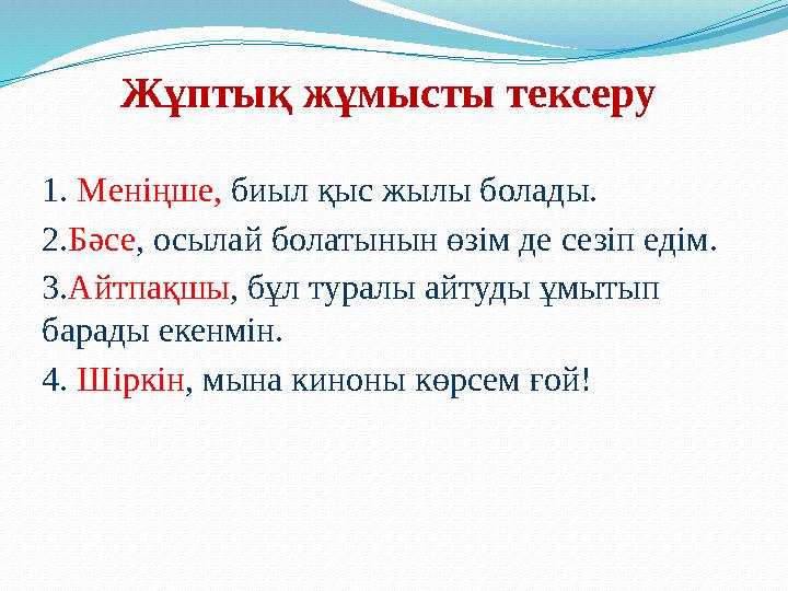 Жұптық жұмысты тексеру 1. Меніңше, биыл қыс жылы болады. 2.Бәсе, осылай болатынын өзім де сезіп едім. 3.Айтпақшы, бұл туралы айт