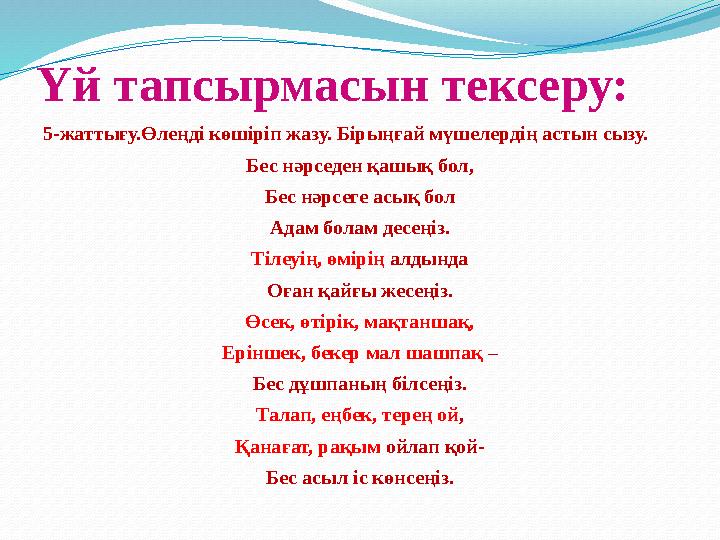 Үй тапсырмасын тексеру: 5-жаттығу.Өлеңді көшіріп жазу. Бірыңғай мүшелердің астын сызу. Бес нәрседен қашық бол, Бес нәрсеге асық
