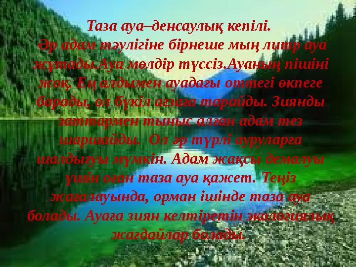 Таза ауа–денсаулық кепілі. Әр адам тәулігіне бірнеше мың литр ауа жұтады.Ауа мөлдір түссіз.Ауаның пішіні жоқ. Ең алдымен ауа