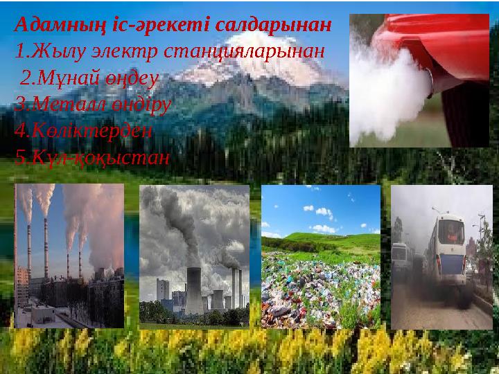 Адамның іс-әрекеті салдарынан 1.Жылу электр станцияларынан 2.Мұнай өңдеу