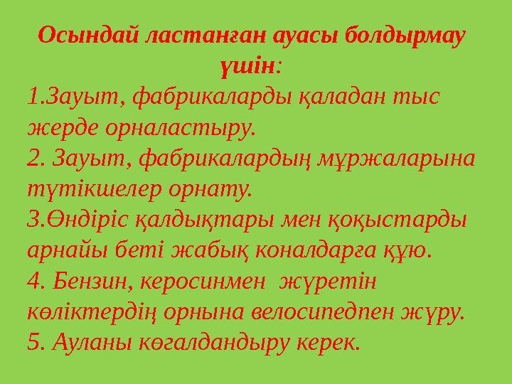 Осындай ластанған ауасы болдырмау үшін : 1.Зауыт, фабрикаларды қаладан тыс жерде орналастыру. 2. Зауыт, фабрикалардың мұржалар