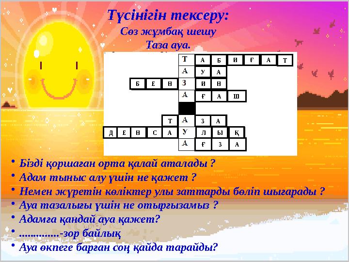 Түсінігін тексеру: Сөз жұмбақ шешу Таза ауа. • Бізді қоршаған орта қалай аталады ? • Адам тыныс алу үшін не қажет ? • Немен жүре