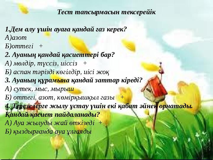 Тест тапсырмасын тексерейік 1.Дем алу үшін ауаға қандай газ керек? А)азот Б)оттегі + 2. Ауаның қандай қасиеттері бар? А) мөл