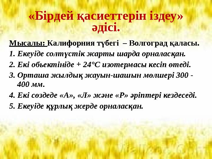 «Бірдей қасиеттерін іздеу» әдісі. Мысалы: Калифорния түбегі – Волгоград қаласы. 1. Екеуіде солтүстік жарты шарда орналасқан. 2