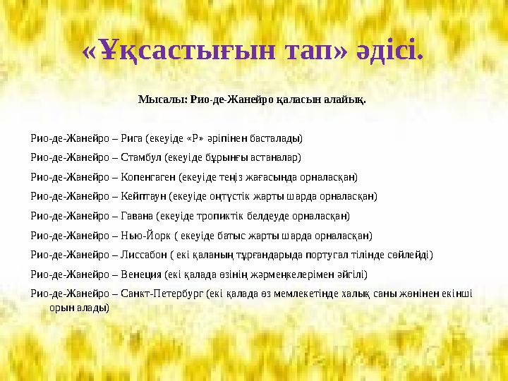 «Ұқсастығын тап» әдісі. Мысалы: Рио-де-Жанейро қаласын алайық. Рио-де-Жанейро – Рига (екеуіде «Р» әріпінен басталады) Рио