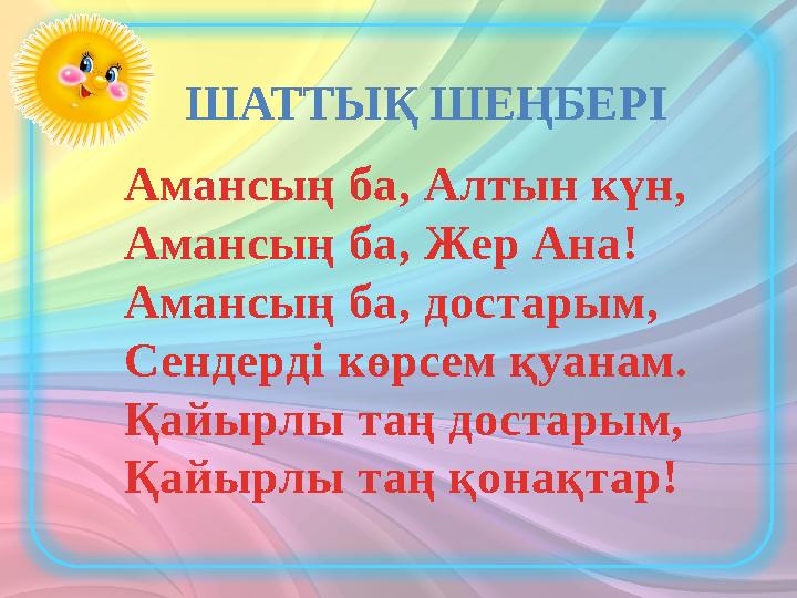 Амансың ба, Алтын күн, Амансың ба, Жер Ана! Амансың ба, достарым, Сендерді көрсем қуанам. Қайырлы таң достарым, Қайырлы таң қон