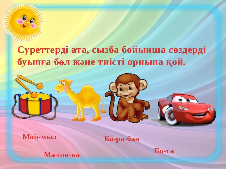 Суреттерді ата, сызба бойынша сөздерді буынға бөл және тиісті орнына қой. Май-мыл Ма-ши-на Ба-ра-бан Бо-та