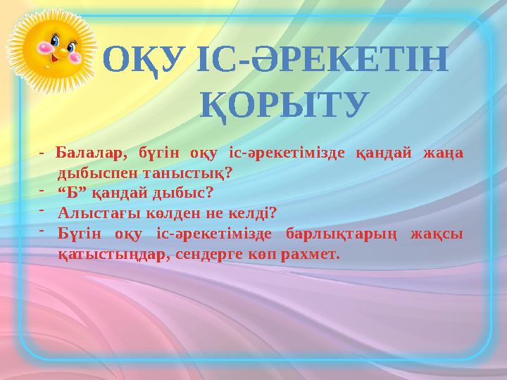 ОҚУ ІС-ӘРЕКЕТІН ҚОРЫТУ - Балалар, бүгін оқу іс-әрекетімізде қандай жаңа дыбыспен таныстық? -“Б” қандай дыбыс? -Алыстағы кө