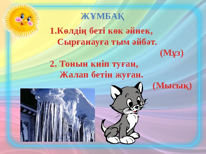 ЖҰМБАҚ 1.Көлдің беті көк әйнек, Сырғанауға тым әйбәт. (Мұз) 2. Тонын киіп туған