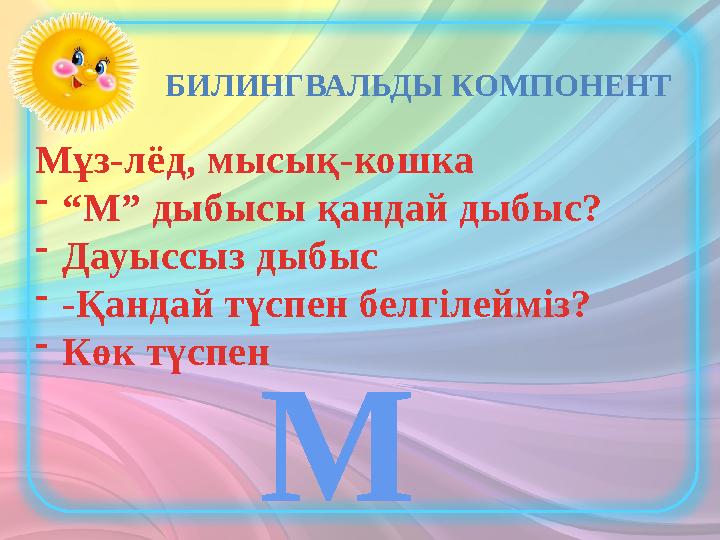 БИЛИНГВАЛЬДЫ КОМПОНЕНТ Мұз-лёд, мысық-кошка -“М” дыбысы қандай дыбыс? -Дауыссыз дыбыс --Қандай түспен белгілейміз? -Көк түспен