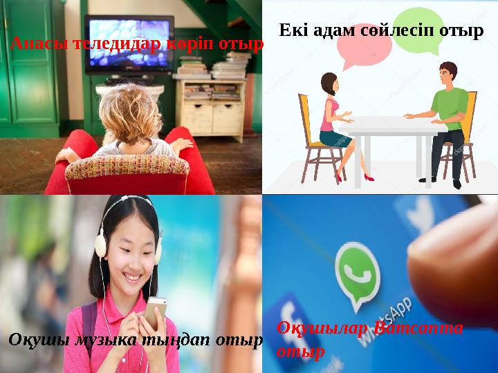 Оқушы музыка тыңдап отыр Оқушылар Ватсапта отыр Екі адам сөйлесіп отыр Анасы теледидар көріп отыр