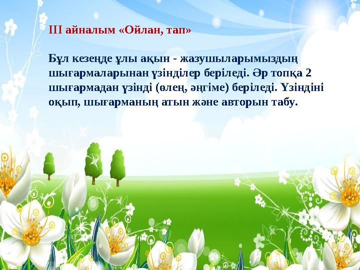 ІІІ айналым « Ойлан , тап » Бұл кезеңде ұлы ақын - жазушыларымыздың шығармаларынан үзінділер беріледі . Әр топқа 2 шығар