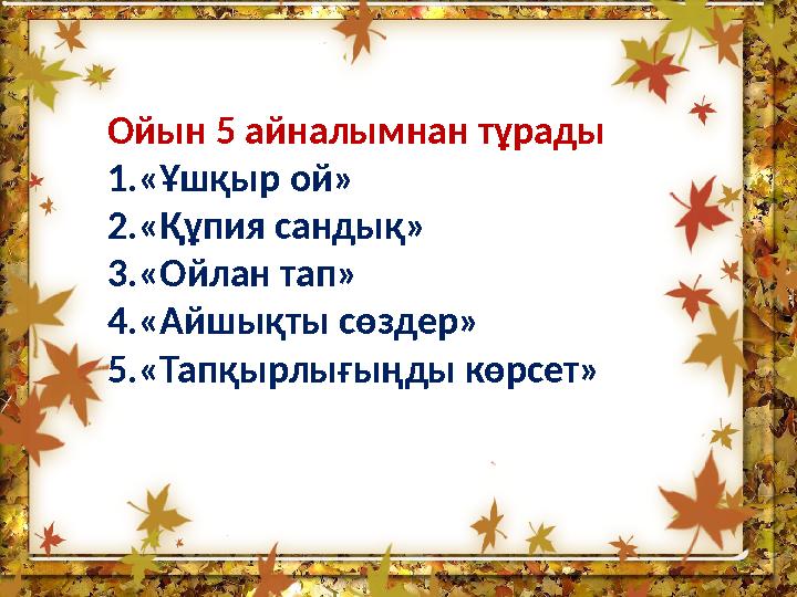 Ойын 5 айналымнан тұрады 1. «Ұшқыр ой» 2. «Құпия сандық» 3. «Ойлан тап» 4. «Айшықты сөздер» 5. «Тапқырлығыңды көрсет»