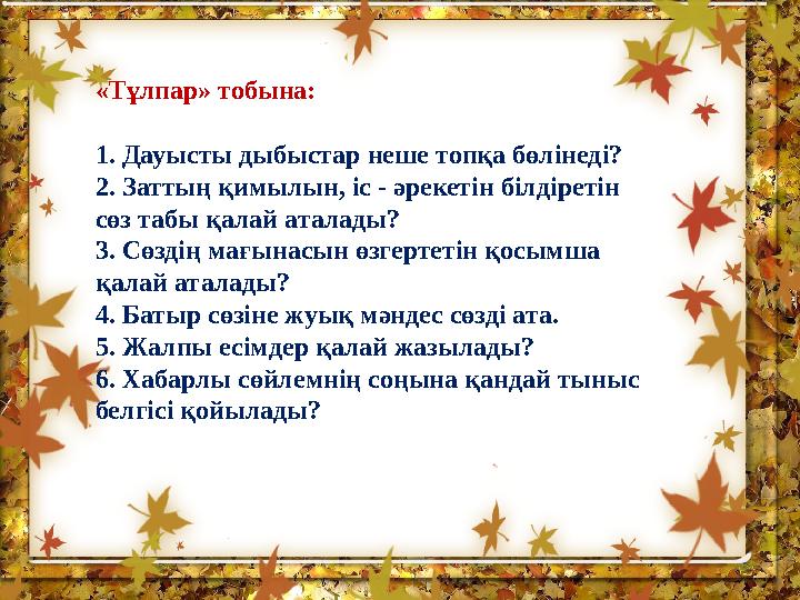 « Тұлпар » тобына : 1. Дауысты дыбыстар неше топқа бөлінеді ? 2. Заттың қимылын , іс - әрекетін білдіретін сөз табы қала