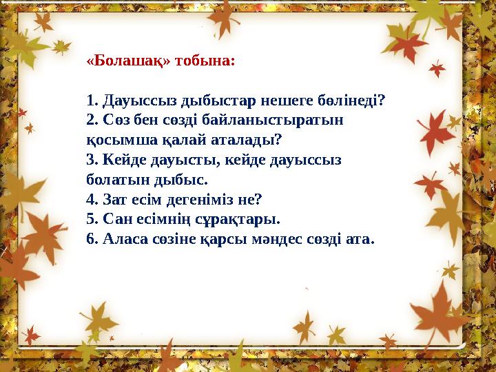 « Болашақ » тобына : 1. Дауыссыз дыбыстар нешеге бөлінеді ? 2. Сөз бен сөзді байланыстыратын қосымша қалай аталады ? 3. Кей