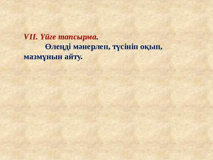 VIІ. Үйге тапсырма . Өлеңді мәнерлеп, түсініп оқып, мазмұнын айту.