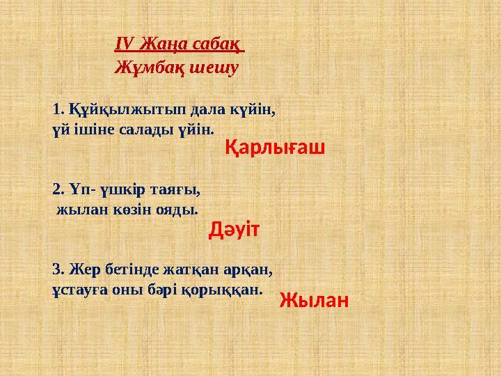 1. Құйқылжытып дала күйін, үй ішіне салады үйін. 2. Үп- үшкір таяғы, жылан көзін ояды. 3. Жер бетінде жатқан арқан, ұстауға