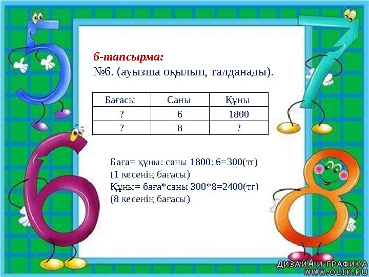 6-тапсырма: № 6. (ауызша оқылып, талданады). Бағасы Саны Құны ? 6 1800 ? 8 ? Баға= құны: саны 1800: 6=300(тг) (1 кесенің бағ