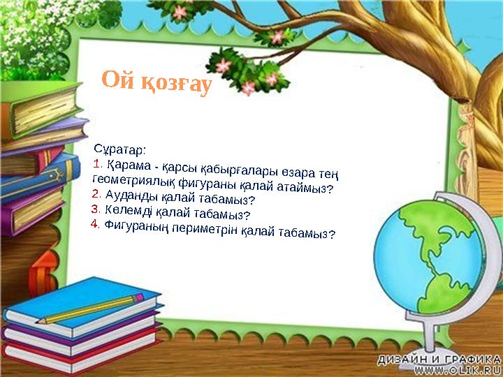 С ұратар: 1. Қ арам а - қарсы қаб ы рғал ары өзара тең геом етри ял ы қ ф и гураны қал ай атай м ы з? 2. А уд анд ы қал а