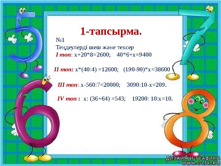 № 1 Теңдеулерді шеш және тексер І топ : х+20*8 = 2600; 40*6+х = 9400 ІІ топ: х*(40:4) =12600; (190-90)*х = 38600 ІІІ топ