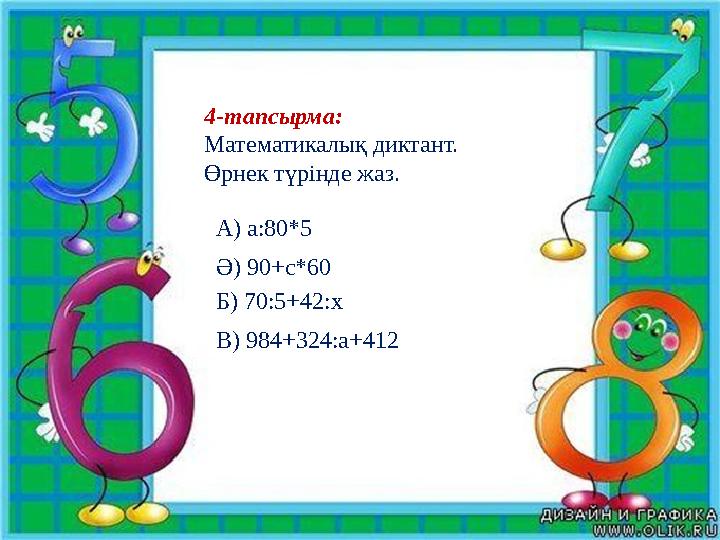 4-тапсырма: Математикалық диктант. Өрнек түрінде жаз. А) а:80*5 Ә) 90+с*60 Б) 70:5+42:х В) 984+324:а+412