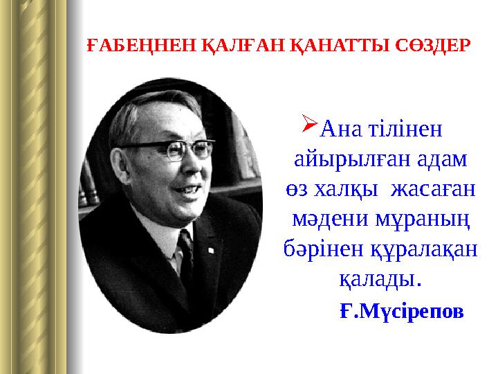 ҒАБЕҢНЕН ҚАЛҒАН ҚАНАТТЫ СӨЗДЕР  Ана тілінен айырылған адам өз халқы жасаған мәдени мұраның бәрінен құралақан қалады .