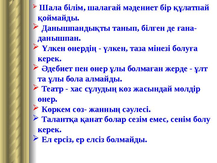  Шала білім , шалағай мәдениет бір құлатпай қоймайды .  Данышпандықты танып, білген де ғана- данышпан.  Ү