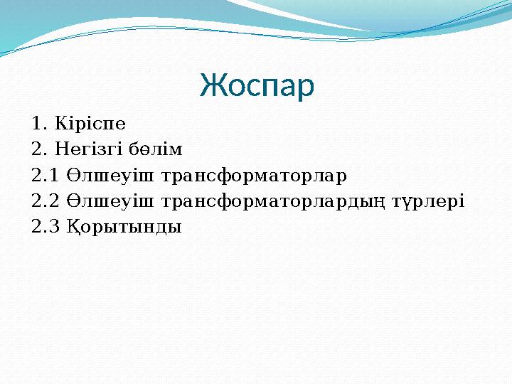 Жоспар 1. Кіріспе 2. Негізгі бөлім 2.1 Өлшеуіш трансформаторлар 2.2 Өлшеуіш трансформаторлардың түрлері 2.3 Қорытынды